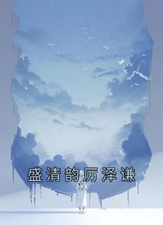 盛清韵厉泽谦全文免费试读 盛清韵厉泽谦小说全本无弹窗