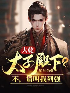 大乾：太子殿下？不，请叫我列强章节 大乾：太子殿下？不，请叫我列强小说目录阅读