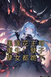 《黑莲花主母重生！孽子孽女都跪下》小说章节目录在线阅读 墨锦溪周青远小说阅读