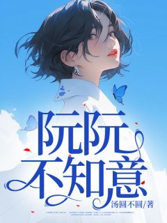 《阮阮不知意》小说全集免费免费试读（阮夕颜许泽言）