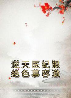 《逆天医妃狠绝色慕容澈》小说最新章节免费阅读（完整版未删节）