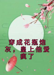《穿成花瓶炮灰，皇上他爱疯了》大结局免费试读 《穿成花瓶炮灰，皇上他爱疯了》最新章节列表