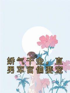 《娇气千金，直男军官偏要宠》何冰凝顾淮全本在线阅读