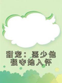 甜宠：恶少他强夺她入怀免费试读 程明月权战小说章节目录