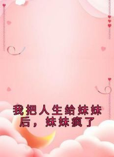 《我把人生给妹妹后，妹妹疯了》小说章节在线试读 周婉吟周婉渝小说阅读