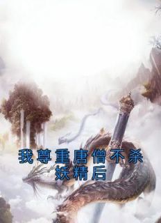 我尊重唐僧不杀妖精后孙悟空唐僧小说全本免费试读