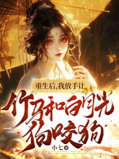 《重生后，我放手让竹马和白月光狗咬狗》小说在线试读 《重生后，我放手让竹马和白月光狗咬狗》最新章节列表