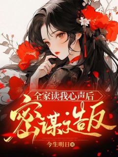 全家读我心声后密谋造反程知卿大哥小说全文章节阅读 全家读我心声后密谋造反免费精彩章节