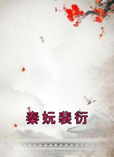 秦妧裴衍大结局在线阅读 《秦妧裴衍》免费阅读