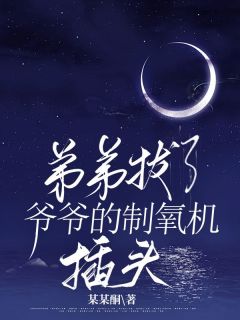 《弟弟拔了爷爷的制氧机插头》小说免费试读 《弟弟拔了爷爷的制氧机插头》最新章节列表