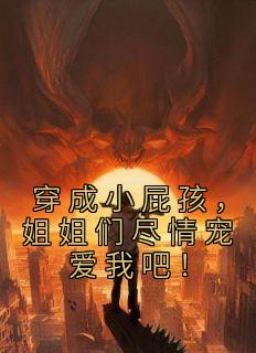 《穿成小屁孩，姐姐们尽情宠爱我吧！》小说精彩阅读 《穿成小屁孩，姐姐们尽情宠爱我吧！》最新章节列表