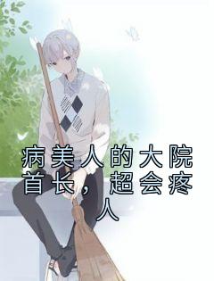 《病美人的大院首长，超会疼人》小说全文免费试读 《病美人的大院首长，超会疼人》最新章节列表