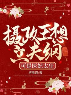 《摄政王想立夫纲，可是医妃太狂》大结局在线阅读 《摄政王想立夫纲，可是医妃太狂》最新章节列表