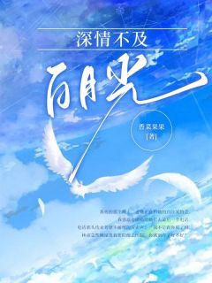 深情不及白月光全文免费阅读 深情不及白月光香菜果果