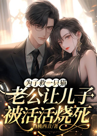 《为了救一只猫，老公让儿子被活活烧死》小说全文精彩试读 《为了救一只猫，老公让儿子被活活烧死》最新章节目录