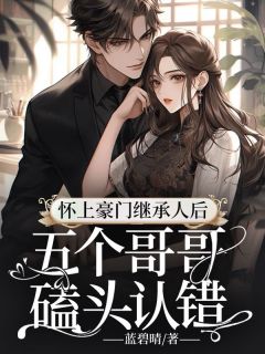 《怀上豪门继承人后，五个哥哥磕头认错》(林冬冬慕靖城)小说阅读by蓝碧晴