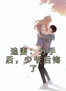 追妻：分手后，少爷后悔了完整版小说在线阅读地址 主角江月汐纪云淮