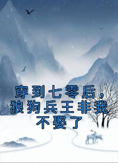 《穿到七零后，狼狗兵王非我不娶了》小说精彩阅读 《穿到七零后，狼狗兵王非我不娶了》最新章节目录