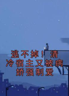 逃不掉！清冷宿主又被病娇强制爱柏寒雨沈遇星小说全文章节阅读 逃不掉！清冷宿主又被病娇强制爱免费完整版