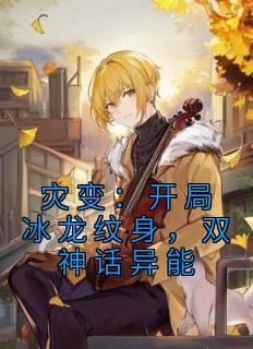 《灾变：开局冰龙纹身，双神话异能》小说章节列表精彩阅读 陈玄苏清雪小说阅读