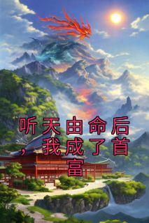 《听天由命后，我成了首富》小说全文精彩阅读 《听天由命后，我成了首富》最新章节目录