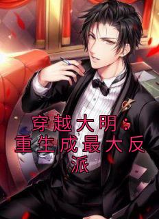 《穿越大明：重生成最大反派》小说全文精彩试读 《穿越大明：重生成最大反派》最新章节目录