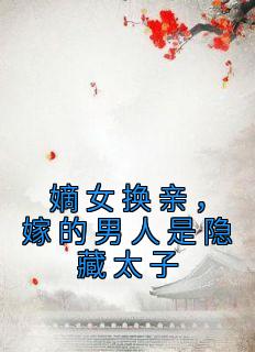 嫡女换亲，嫁的男人是隐藏太子by姑娘横着走 李菁岚陆观鱼在线阅读全文
