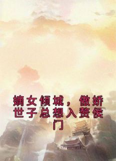 《嫡女倾城，傲娇世子总想入赘侯门》大结局在线试读 《嫡女倾城，傲娇世子总想入赘侯门》最新章节列表
