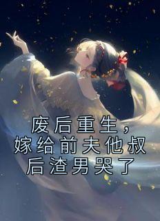 《废后重生，嫁给前夫他叔后渣男哭了》小说完结版免费试读 何姣姣萧洛小说阅读