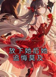 《放下她后她追悔莫及》完结版在线试读 《放下她后她追悔莫及》最新章节目录