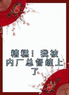 精品《糟糕！我被内厂总督缠上了》小说在线阅读 祁桑谢龛小说全集无删减全文