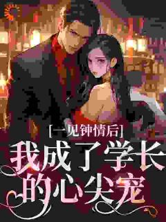 《一见钟情后，我成了学长的心尖宠》完结版免费阅读 《一见钟情后，我成了学长的心尖宠》最新章节列表