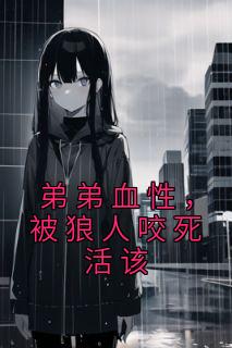 《弟弟血性，被狼人咬死活该》大结局精彩阅读 《弟弟血性，被狼人咬死活该》最新章节目录