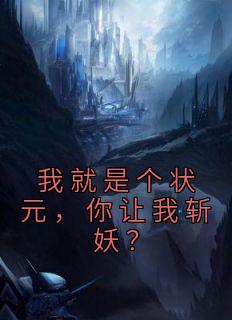 《我就是个状元，你让我斩妖？》小说全文在线试读 《我就是个状元，你让我斩妖？》最新章节列表