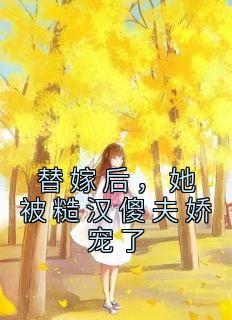 替嫁后，她被糙汉傻夫娇宠了(宋九宋六)全文完结在线阅读完整版