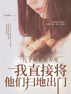 儿子被老婆养废，我直接将他们扫地出门原著小说免费阅读