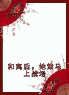 《和离后，她策马上战场》小说大结局精彩试读 宋惜惜战北望小说阅读