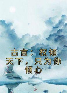 古言：权倾天下，只为你倾心by尤宫羽 云梦卿圣武帝小说完整篇在线阅读