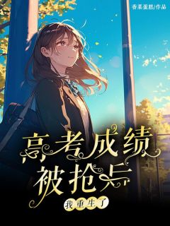 《高考成绩被抢后我重生了》大结局精彩阅读 《高考成绩被抢后我重生了》最新章节目录
