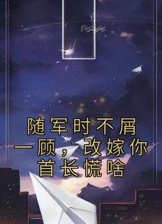 《随军时不屑一顾，改嫁你首长慌啥》(沈悠然陆峥)小说阅读by青墨歌