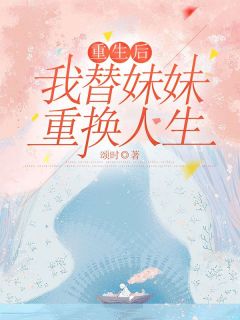 《重生后，我替妹妹重换人生》完结版免费试读 《重生后，我替妹妹重换人生》最新章节目录