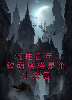 《沉睡百年：软萌格格是个小哭包》小说大结局在线阅读 小格格黑瞎子小说全文