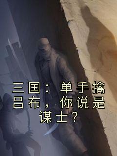 《三国：单手擒吕布，你说是谋士？》最新章节免费阅读（完整版未删节）