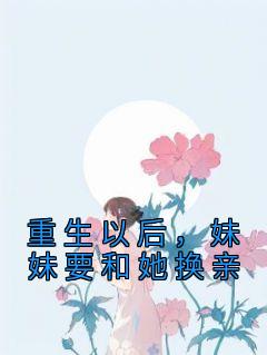 《重生以后，妹妹要和她换亲》小说完结版精彩试读 苏绾绾萧盛小说全文