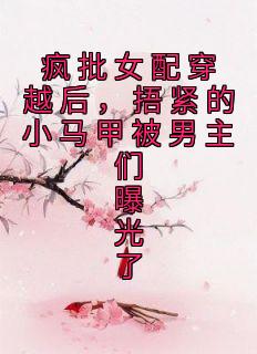 《疯批女配穿越后，捂紧的小马甲被男主们曝光了》池奚宁萧瑾川章节目录在线试读