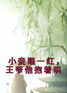 《小妾眼一红，王爷他抱着哄》完结版免费阅读 《小妾眼一红，王爷他抱着哄》最新章节列表