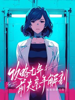 《攻略七年，前夫亲手解剖我》最新章节免费阅读（完整版未删节）