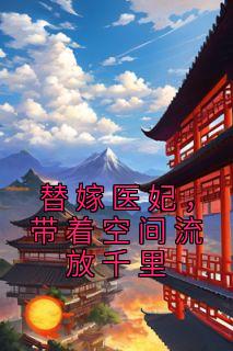 《替嫁医妃，带着空间流放千里》小说章节列表免费阅读 裳若依裳年小说全文