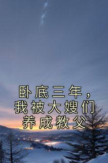 卧底三年，我被大嫂们养成教父雷震赵红旗 卧底三年，我被大嫂们养成教父全文阅读