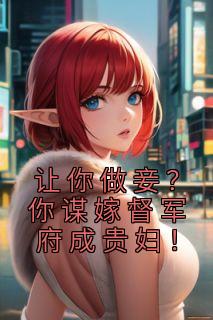 《让你做妾？你谋嫁督军府成贵妇！》小说章节精彩阅读 沙落落龙北焸小说阅读